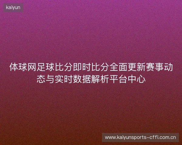 体球网足球比分即时比分全面更新赛事动态与实时数据解析平台中心