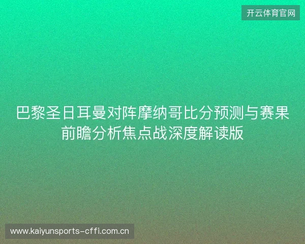 巴黎圣日耳曼对阵摩纳哥比分预测与赛果前瞻分析焦点战深度解读版 巴黎圣日耳曼对阵摩纳哥比分预测与赛果前瞻分析焦点战深度解读版