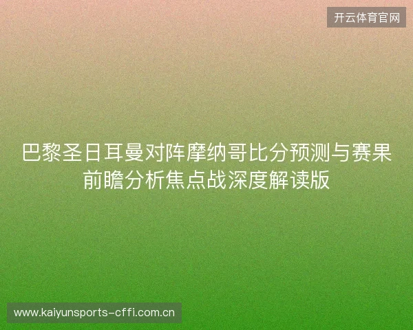 巴黎圣日耳曼对阵摩纳哥比分预测与赛果前瞻分析焦点战深度解读版 巴黎圣日耳曼对阵摩纳哥比分预测与赛果前瞻分析焦点战深度解读版