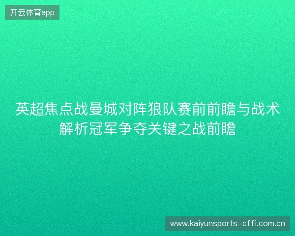英超焦点战曼城对阵狼队赛前前瞻与战术解析冠军争夺关键之战前瞻 英超焦点战曼城对阵狼队赛前前瞻与战术解析冠军争夺关键之战前瞻