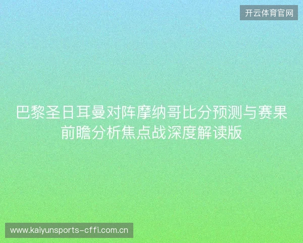 巴黎圣日耳曼对阵摩纳哥比分预测与赛果前瞻分析焦点战深度解读版