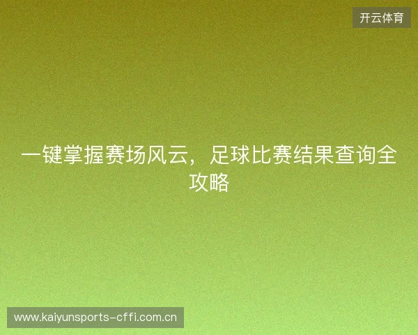 一键掌握赛场风云，足球比赛结果查询全攻略