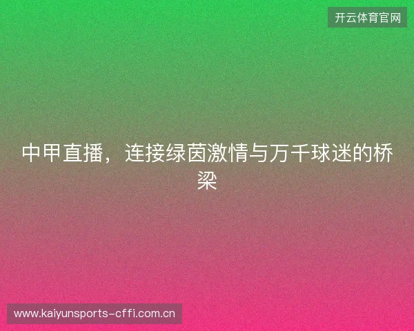 中甲直播，连接绿茵激情与万千球迷的桥梁