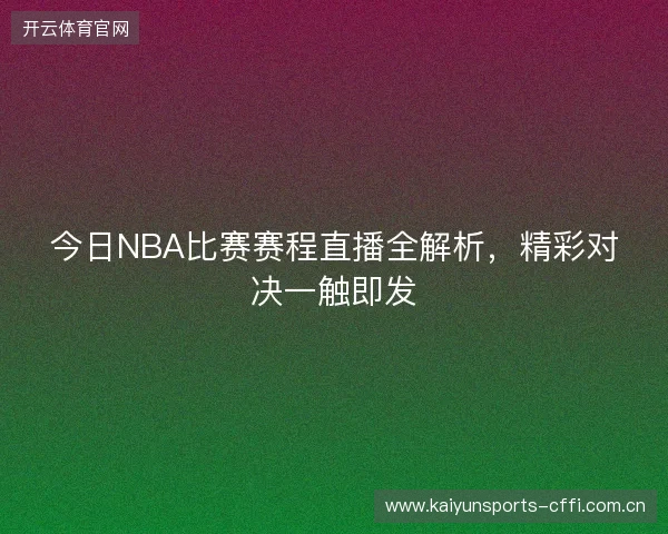 今日NBA比赛赛程直播全解析,精彩对决一触即发 今日NBA比赛赛程直播全解析,精彩对决一触即发