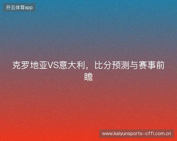克罗地亚VS意大利，比分预测与赛事前瞻