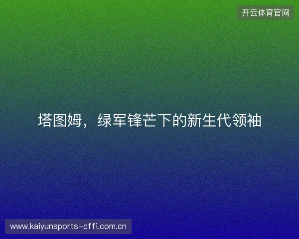 塔图姆，绿军锋芒下的新生代领袖