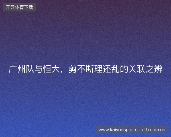 广州队与恒大，剪不断理还乱的关联之辨